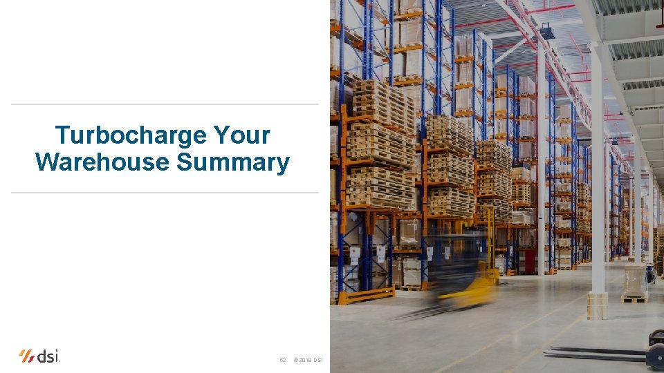 Turbocharge Your Warehouse Summary 52 © 2018 DSI 