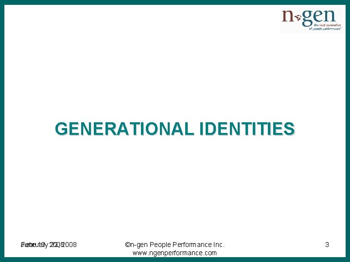 GENERATIONAL IDENTITIES February June 10, 2008 22, 2008 ©n-gen People Performance Inc. www. ngenperformance.