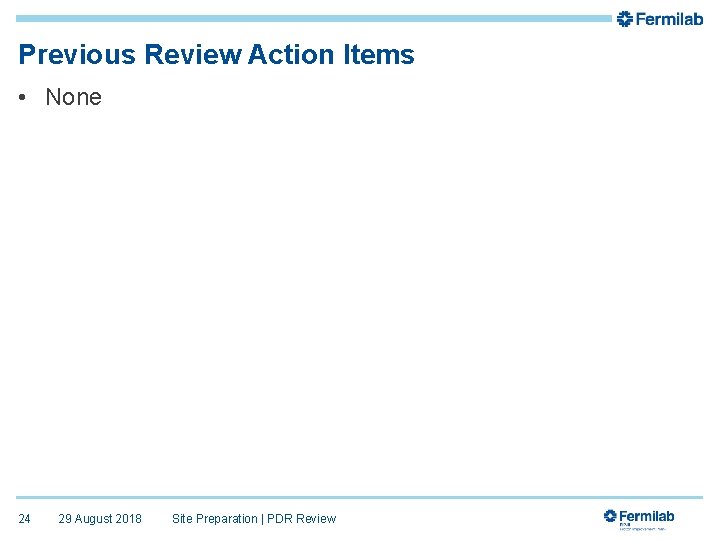 Previous Review Action Items • None 24 29 August 2018 Site Preparation | PDR