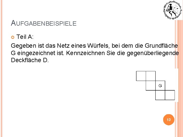 AUFGABENBEISPIELE Teil A: Gegeben ist das Netz eines Würfels, bei dem die Grundfläche G