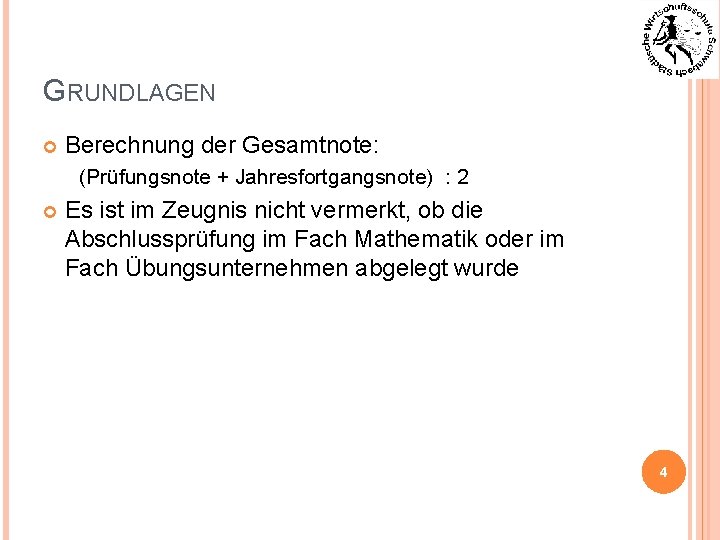 GRUNDLAGEN Berechnung der Gesamtnote: (Prüfungsnote + Jahresfortgangsnote) : 2 Es ist im Zeugnis nicht