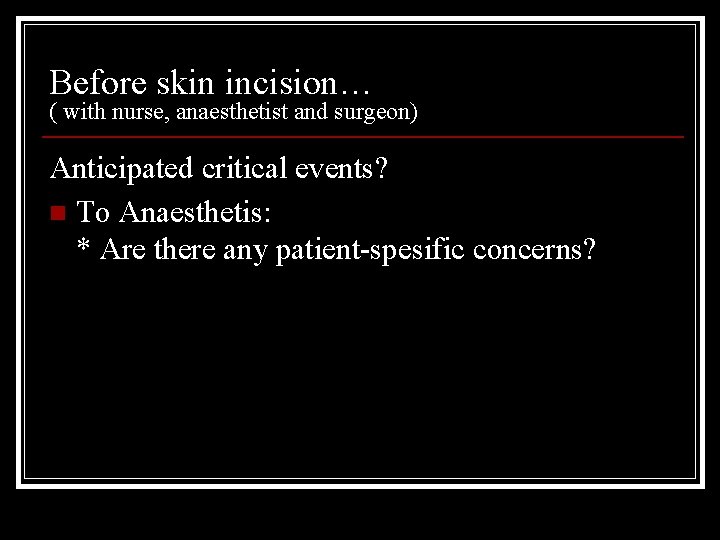 Before skin incision… ( with nurse, anaesthetist and surgeon) Anticipated critical events? n To