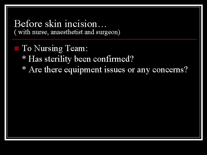 Before skin incision… ( with nurse, anaesthetist and surgeon) n To Nursing Team: *