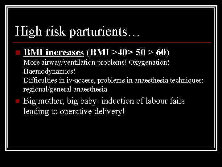 High risk parturients… n BMI increases (BMI >40> 50 > 60) More airway/ventilation problems!