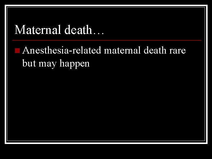 Maternal death… n Anesthesia-related but may happen maternal death rare 
