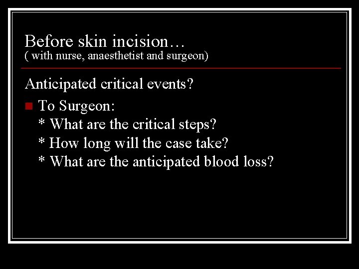 Before skin incision… ( with nurse, anaesthetist and surgeon) Anticipated critical events? n To