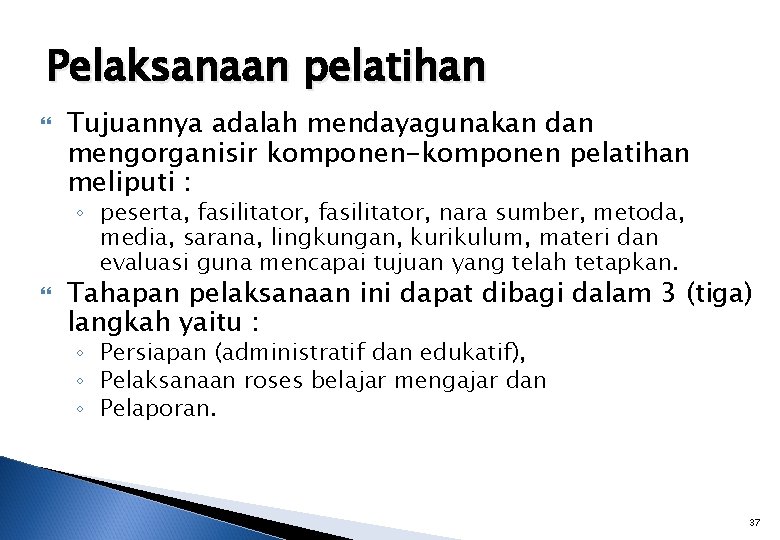 Pelaksanaan pelatihan Tujuannya adalah mendayagunakan dan mengorganisir komponen-komponen pelatihan meliputi : ◦ peserta, fasilitator,