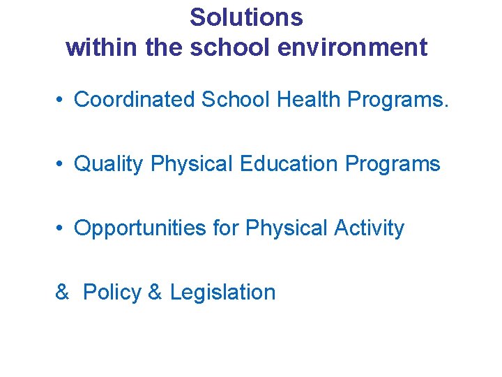 Solutions within the school environment • Coordinated School Health Programs. • Quality Physical Education