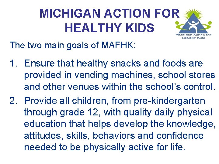 MICHIGAN ACTION FOR HEALTHY KIDS The two main goals of MAFHK: 1. Ensure that