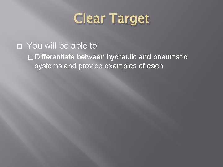 Clear Target � You will be able to: � Differentiate between hydraulic and pneumatic