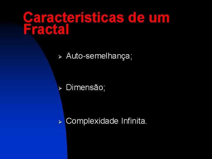 Características de um Fractal Ø Auto-semelhança; Ø Dimensão; Ø Complexidade Infinita. 