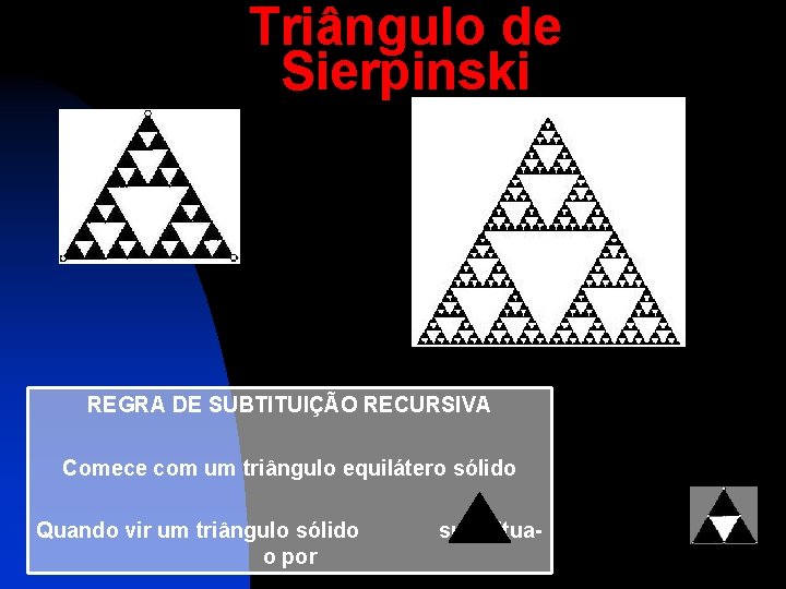 Triângulo de Sierpinski REGRA DE SUBTITUIÇÃO RECURSIVA Comece com um triângulo equilátero sólido Quando