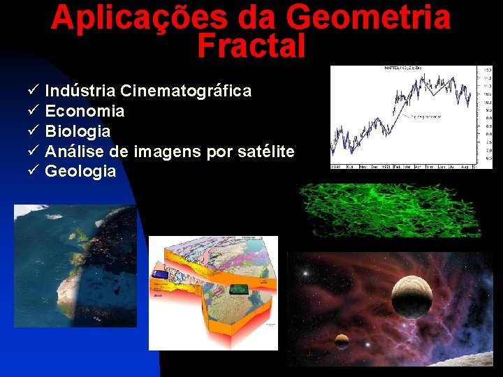 Aplicações da Geometria Fractal ü Indústria Cinematográfica ü Economia ü Biologia ü Análise de