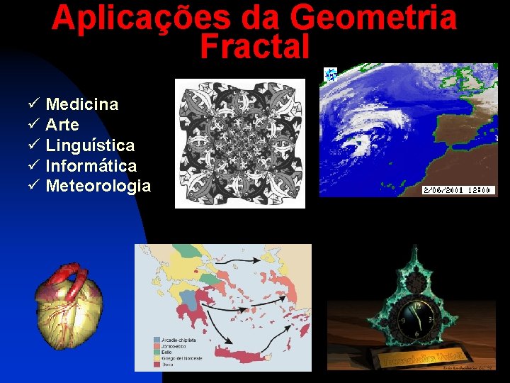 Aplicações da Geometria Fractal ü Medicina ü Arte ü Linguística ü Informática ü Meteorologia