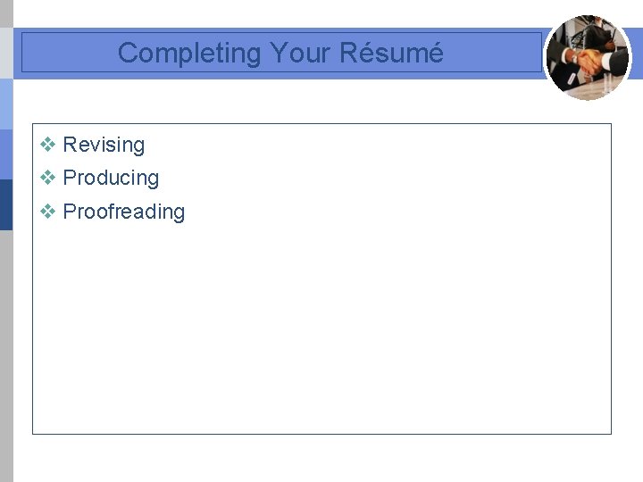 Completing Your Résumé v Revising v Producing v Proofreading 