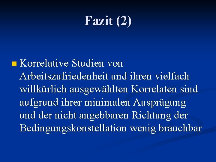 Fazit (2) n Korrelative Studien von Arbeitszufriedenheit und ihren vielfach willkürlich ausgewählten Korrelaten sind