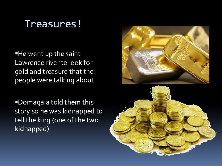 Treasures! He went up the saint Lawrence river to look for gold and treasure