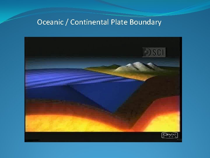 Oceanic / Continental Plate Boundary Oceanic / Continental Plate Boundary