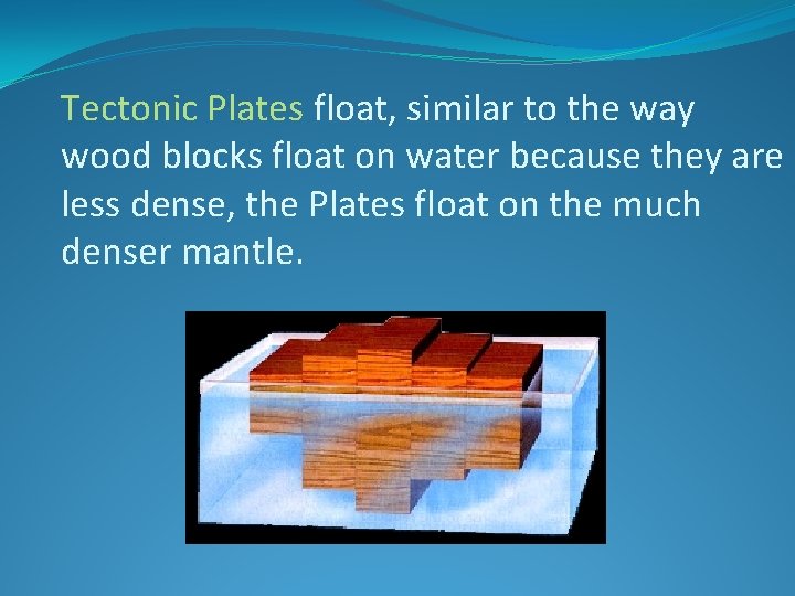 Tectonic Plates float, similar to the way wood blocks float on water because they Tectonic Plates float, similar to the way wood blocks float on water because they