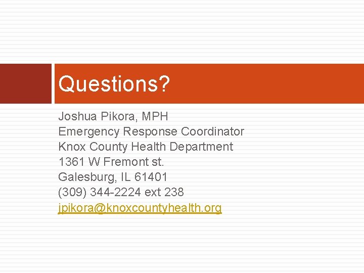 Questions? Joshua Pikora, MPH Emergency Response Coordinator Knox County Health Department 1361 W Fremont