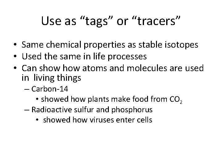 Use as “tags” or “tracers” • Same chemical properties as stable isotopes • Used