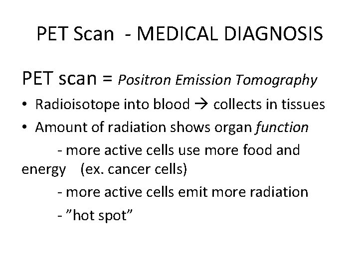 PET Scan MEDICAL DIAGNOSIS PET scan = Positron Emission Tomography • Radioisotope into blood