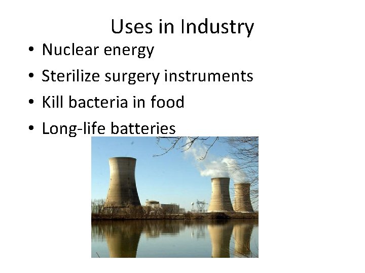  • • Uses in Industry Nuclear energy Sterilize surgery instruments Kill bacteria in