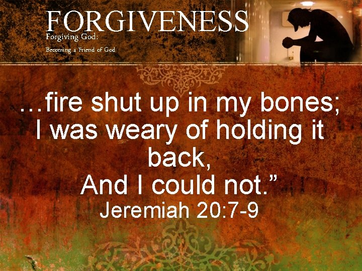 FORGIVENESS Forgiving God: Becoming a Friend of God …fire shut up in my bones;