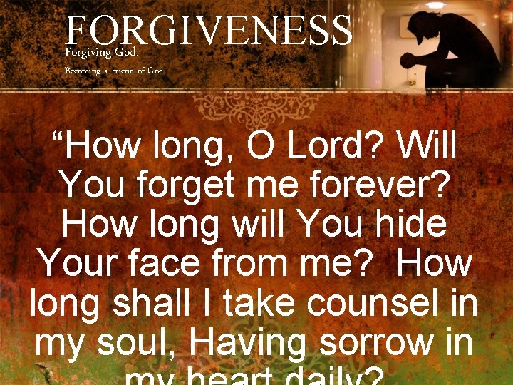 FORGIVENESS Forgiving God: Becoming a Friend of God “How long, O Lord? Will You