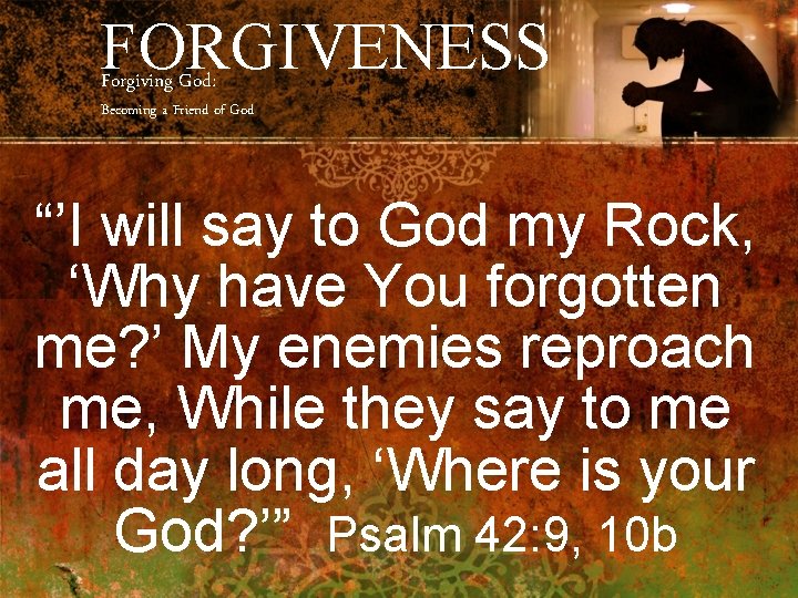 FORGIVENESS Forgiving God: Becoming a Friend of God “’I will say to God my