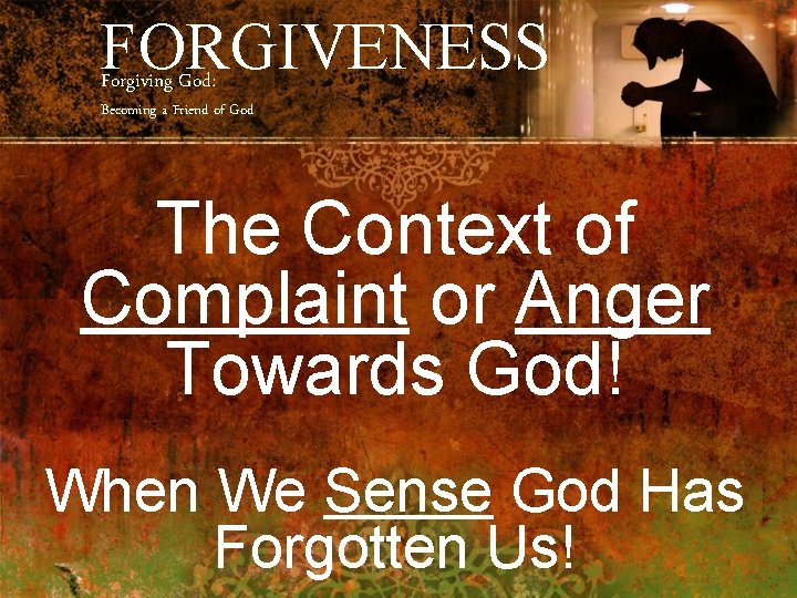 FORGIVENESS Forgiving God: Becoming a Friend of God The Context of Complaint or Anger