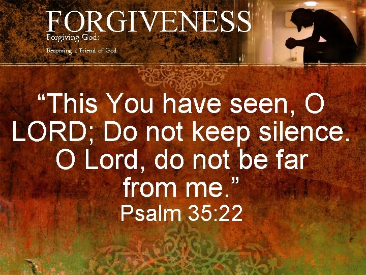 FORGIVENESS Forgiving God: Becoming a Friend of God “This You have seen, O LORD;