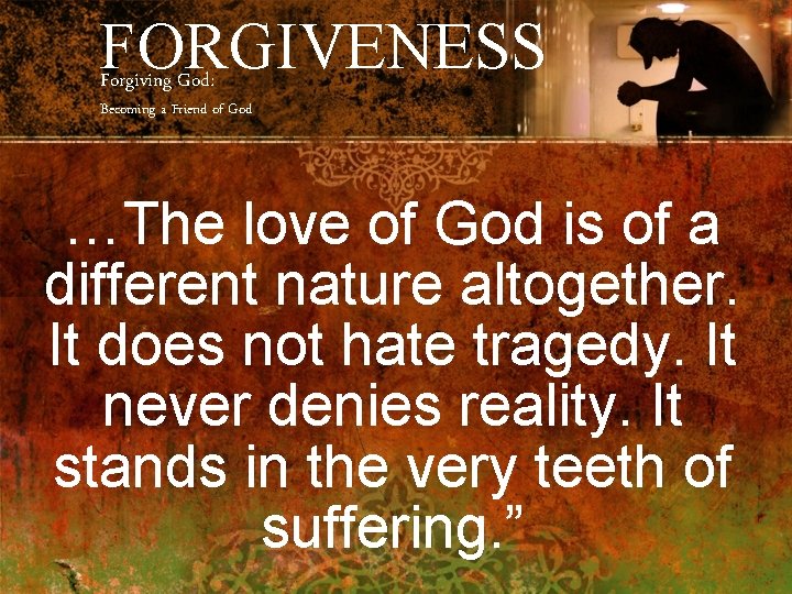 FORGIVENESS Forgiving God: Becoming a Friend of God …The love of God is of