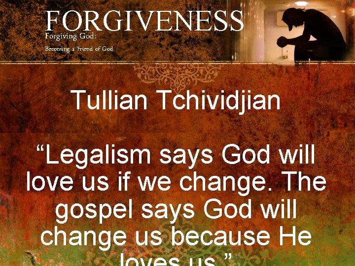 FORGIVENESS Forgiving God: Becoming a Friend of God Tullian Tchividjian “Legalism says God will