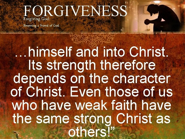 FORGIVENESS Forgiving God: Becoming a Friend of God …himself and into Christ. Its strength