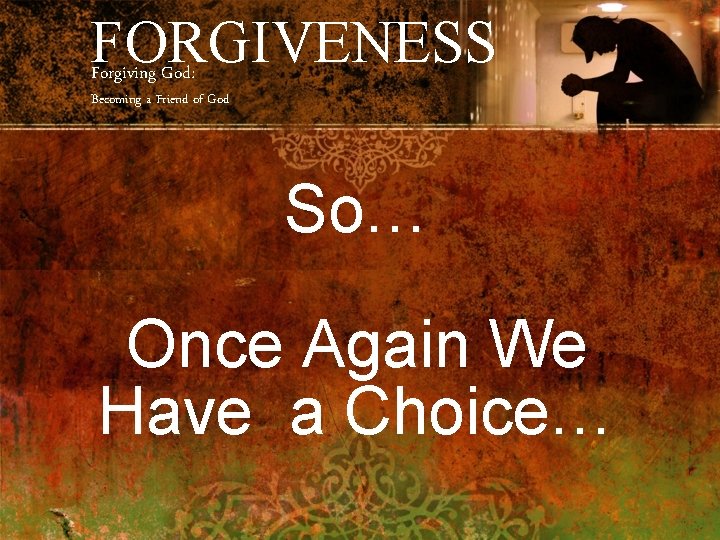 FORGIVENESS Forgiving God: Becoming a Friend of God So… Once Again We Have a