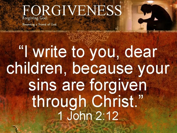 FORGIVENESS Forgiving God: Becoming a Friend of God “I write to you, dear children,