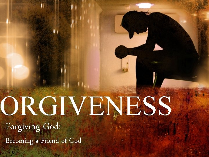 ORGIVENESS Forgiving God: Becoming a Friend of God 