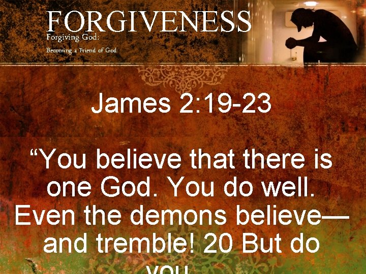 FORGIVENESS Forgiving God: Becoming a Friend of God James 2: 19 -23 “You believe