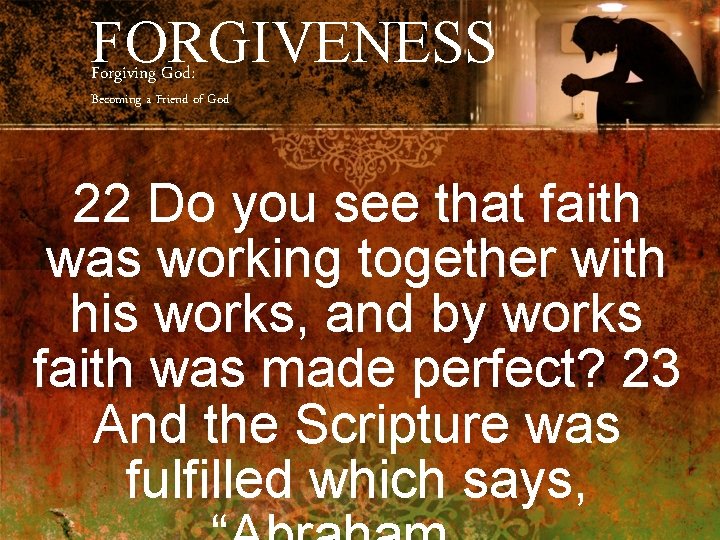 FORGIVENESS Forgiving God: Becoming a Friend of God 22 Do you see that faith