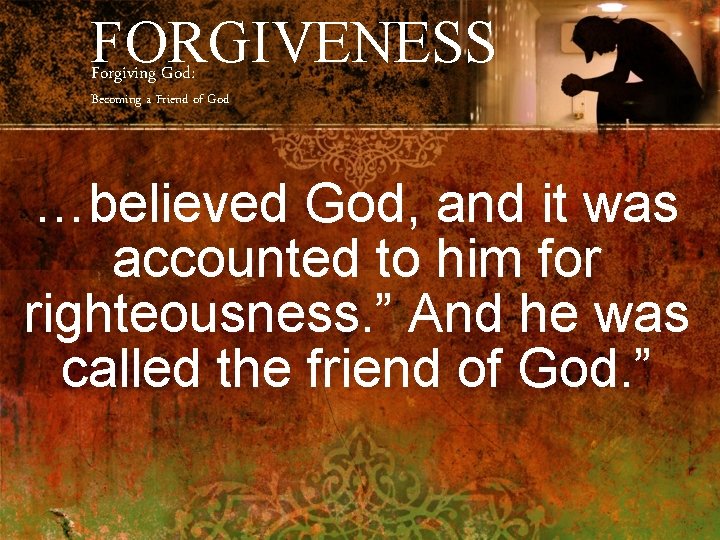 FORGIVENESS Forgiving God: Becoming a Friend of God …believed God, and it was accounted