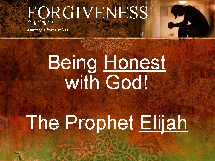 FORGIVENESS Forgiving God: Becoming a Friend of God Being Honest with God! The Prophet