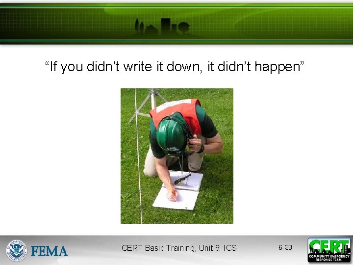 “If you didn’t write it down, it didn’t happen” CERT Basic Training, Unit 6: