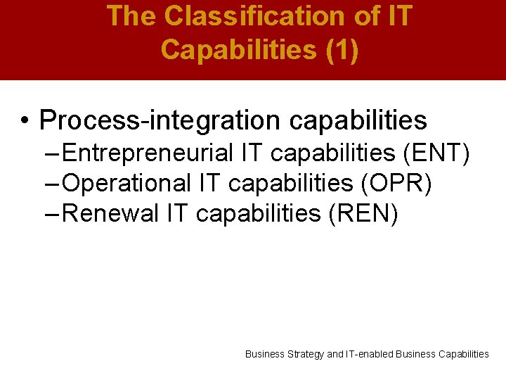 The Classification of IT Capabilities (1) • Process-integration capabilities – Entrepreneurial IT capabilities (ENT)