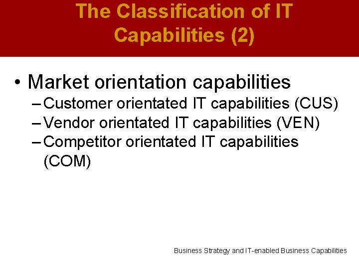 The Classification of IT Capabilities (2) • Market orientation capabilities – Customer orientated IT