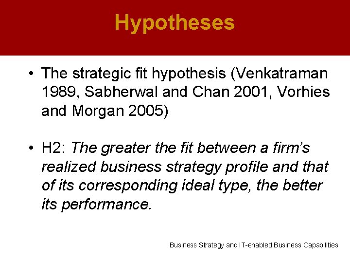 Hypotheses • The strategic fit hypothesis (Venkatraman 1989, Sabherwal and Chan 2001, Vorhies and