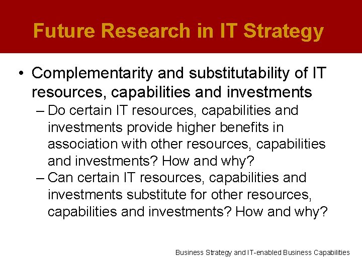 Future Research in IT Strategy • Complementarity and substitutability of IT resources, capabilities and