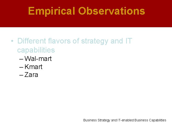 Empirical Observations • Different flavors of strategy and IT capabilities – Wal-mart – Kmart