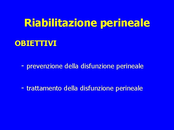 Riabilitazione perineale OBIETTIVI - prevenzione della disfunzione perineale - trattamento della disfunzione perineale 