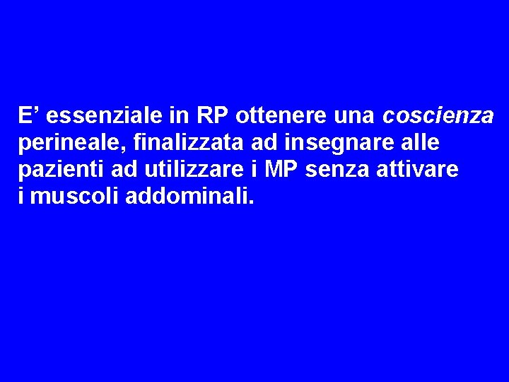 E’ essenziale in RP ottenere una coscienza perineale, finalizzata ad insegnare alle pazienti ad